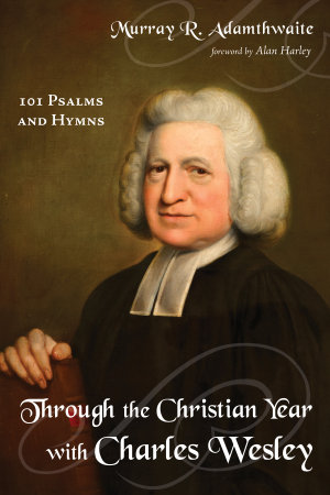 Through the Christian Year with Charles Wesley : 101 Psalms and Hymns - Murray R. Adamthwaite