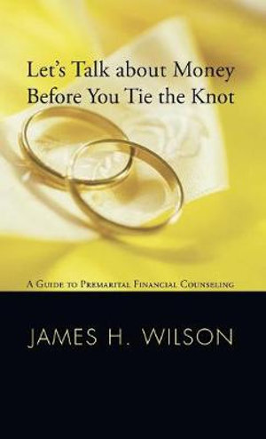 Let's Talk about Money before You Tie the Knot : A Guide to Premarital Financial Counseling - James H. Wilson