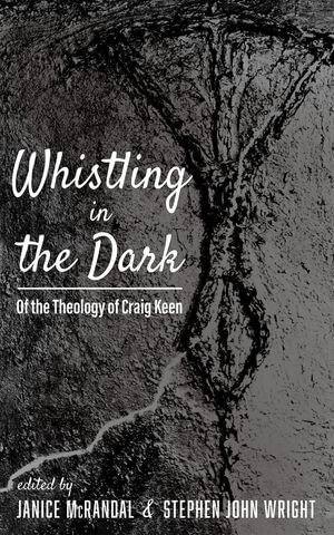 Whistling in the Dark : Of the Theology of Craig Keen - Janice McRandal