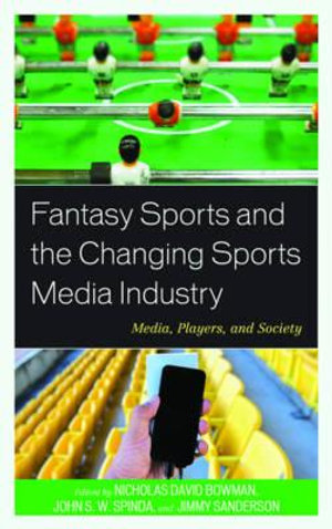 Fantasy Sports and the Changing Sports Media Industry : Media, Players, and Society - Jimmy Sanderson