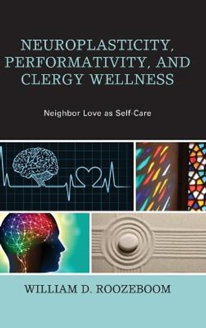 Neuroplasticity, Performativity, and Clergy Wellness : Neighbor Love as Self-Care - William D. Roozeboom