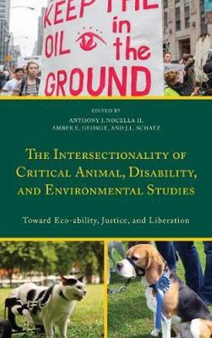 The Intersectionality of Critical Animal, Disability, and Environmental Studies : Toward Eco-ability, Justice, and Liberation - Anthony J., II Nocella