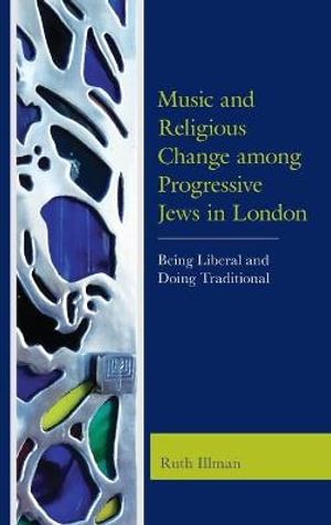 Music and Religious Change among Progressive Jews in London : Being Liberal and Doing Traditional - Ruth Illman