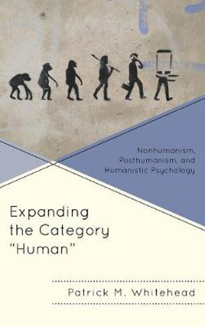 Expanding the Category "Human" : Nonhumanism, Posthumanism, and Humanistic Psychology - Patrick M. Whitehead