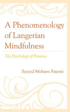 A Phenomenology of Langerian Mindfulness : The Psychology of Presence - Sayyed Mohsen Fatemi