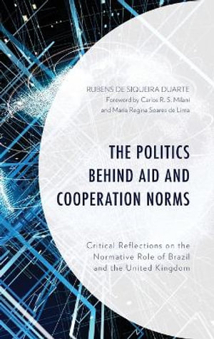 The Politics behind Aid and Cooperation Norms : Critical Reflections on the Normative Role of Brazil and the United Kingdom - Rubens de Siqueira Duarte