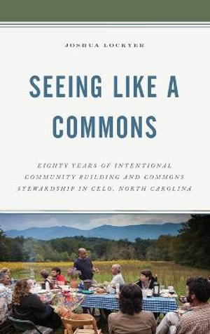 Seeing Like a Commons : Eighty Years of Intentional Community Building and Commons Stewardship in Celo, North Carolina - Joshua Lockyer