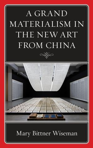 A Grand Materialism in the New Art from China : Philosophy and Cultural Identity - Mary Bittner Wiseman