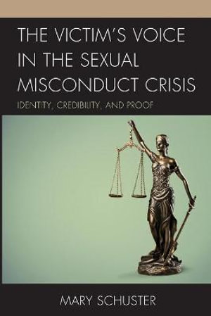 The Victim's Voice in the Sexual Misconduct Crisis : Identity, Credibility, and Proof - Mary Schuster