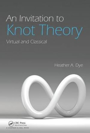 An Invitation to Knot Theory : Virtual and Classical - Heather A. Dye