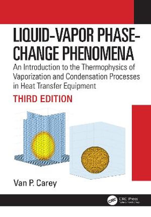 Liquid-Vapor Phase-Change Phenomena : An Introduction to the Thermophysics of Vaporization and Condensation Processes in Heat Transfer Equipment, 3rd Edition - Van P. Carey