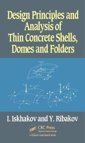 Design Principles and Analysis of Thin Concrete Shells, Domes and Folders - Iakov Iskhakov