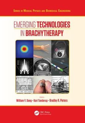 Emerging Technologies in Brachytherapy : Series in Medical Physics and Biomedical Engineering - William Y. Song