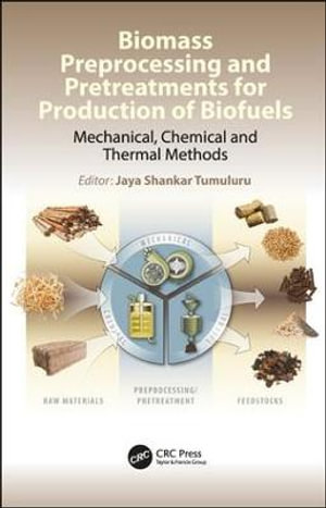 Biomass Preprocessing and Pretreatments for Production of Biofuels : Mechanical, Chemical and Thermal Methods - Jaya Shankar Tumuluru