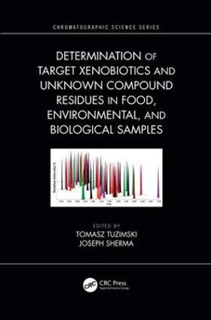 Determination of Target Xenobiotics and Unknown Compound Residues in Food, Environmental, and Biological Samples : Chromatographic Science Series - Tomasz Tuzimski