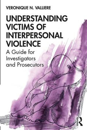 Understanding Victims of Interpersonal Violence : A Guide for Investigators and Prosecutors - Veronique N. Valliere