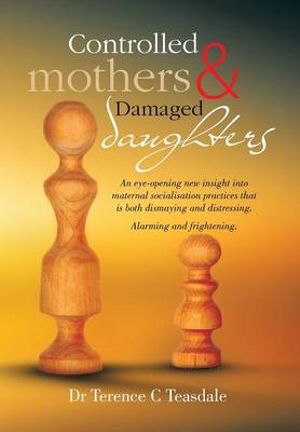 Controlled Mothers and Damaged Daughters - Dr Terence C. Teasdale