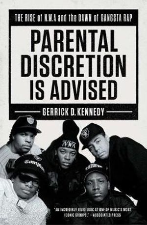 Parental Discretion Is Advised : The Rise of N.W.A and the Dawn of Gangsta Rap - Gerrick D. Kennedy