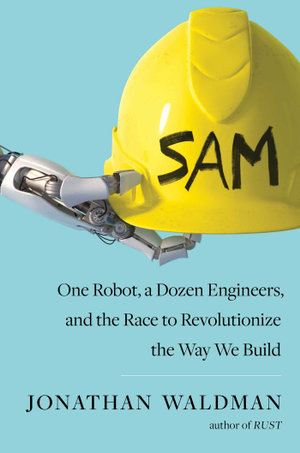 SAM : One Robot, a Dozen Engineers, and the Race to Revolutionize the Way We Build - Jonathan Waldman