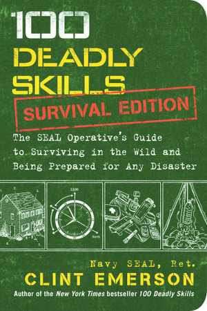 100 Deadly Skills : Survival Edition : The SEAL Operative’s Guide to Surviving in the Wild and Being Prepared for Any Disaster - Clint Emerson