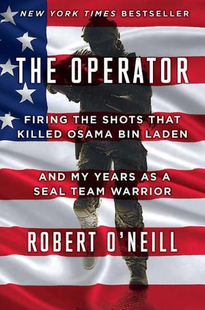 The Operator : Firing the Shots That Killed Osama Bin Laden and My Years as a SEAL Team Warrior - Robert O'Neill