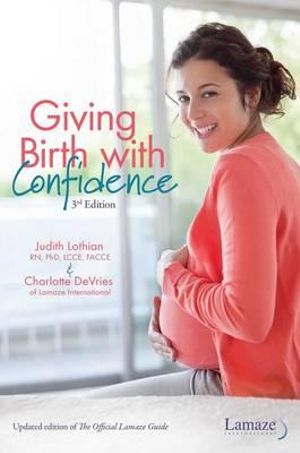 Giving Birth With Confidence : Official Lamaze Guide, 3rd Edition - Judith Lothian