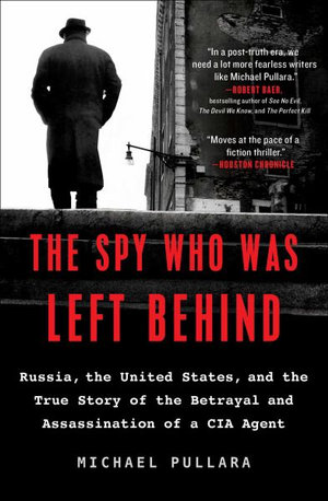 The Spy Who Was Left Behind : Russia, the United States, and the True Story of the Betrayal and Assassination of a CIA Agent - Michael Pullara