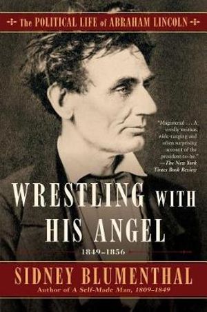 Wrestling With His Angel : The Political Life of Abraham Lincoln Vol. II, 1849-1856 - Sidney Blumenthal