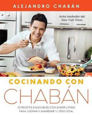 Cocinando con Chaban : 75 recetas saludables con sabor latino para lograr y mantener tu peso ideal - Alejandro Chabán