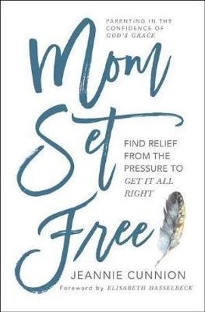 Mom Set Free : Find Relief from the Pressure to Get It All Right - Jeannie Cunnion