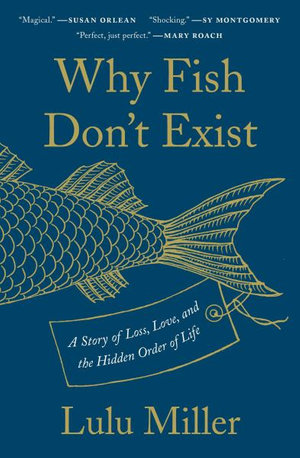 Why Fish Don't Exist : A Story of Loss, Love, and the Hidden Order of Life - Lulu Miller