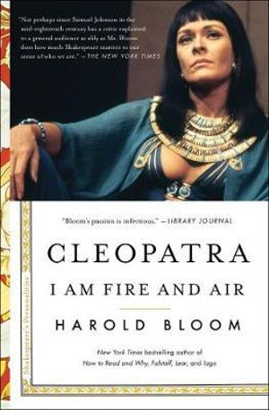 Cleopatra : Shakespeare's Personalities : I Am Fire and Air - Harold Bloom