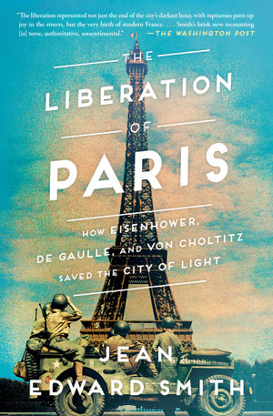 The Liberation of Paris : How Eisenhower, de Gaulle, and von Choltitz Saved the City of Light - Jean Edward Smith