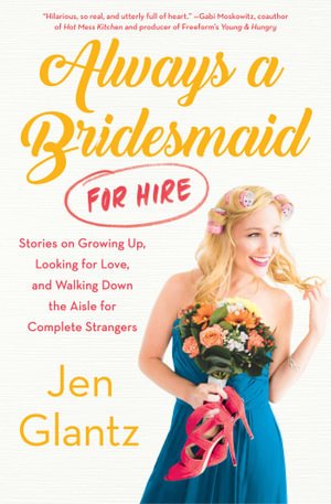 Always a Bridesmaid (for Hire) : Stories on Growing Up, Looking for Love, and Walking Down the Aisle for Complete Strangers - Jen Glantz