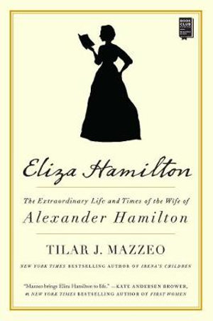 Eliza Hamilton : Extraordinary Life and Times of the Wife of Alexander Hamilton - Tilar J. Mazzeo