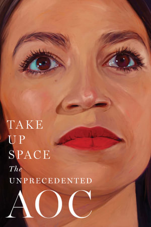 Take Up Space : The Unprecedented AOC - The Editors of New York Magazine