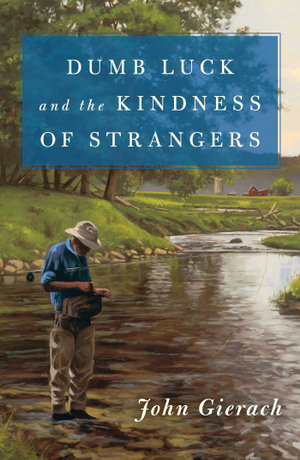 Dumb Luck and the Kindness of Strangers : John Gierach's Fly-fishing Library - John Gierach