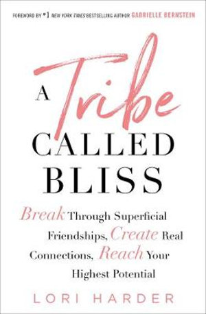 A Tribe Called Bliss : Break Through Superficial Friendships, Create Real Connections, Reach Your Highest Potential - Lori Harder