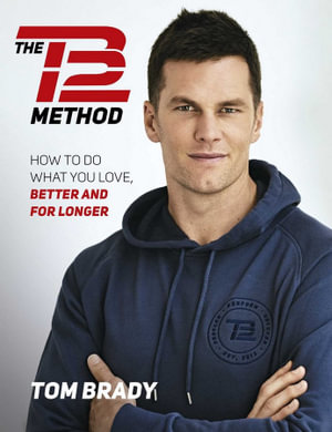 The TB12 Method : How to Do What You Love, Better and for Longer - Tom Brady