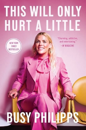 This Will Only Hurt a Little : A Bestselling Celebrity Memoir - Busy Philipps