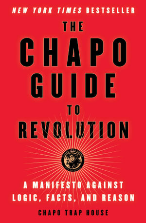 The Chapo Guide to Revolution : A Manifesto Against Logic, Facts, and Reason - Chapo Trap House