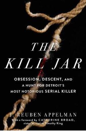 The Kill Jar : Obsession, Descent, and a Hunt for Detroit's Most Notorious Serial Killer - J. Reuben Appelman