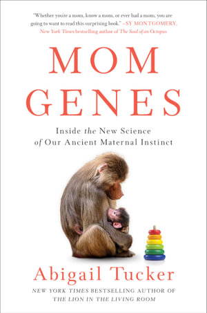 Mom Genes : Inside the New Science of Our Ancient Maternal Instinct - Abigail Tucker