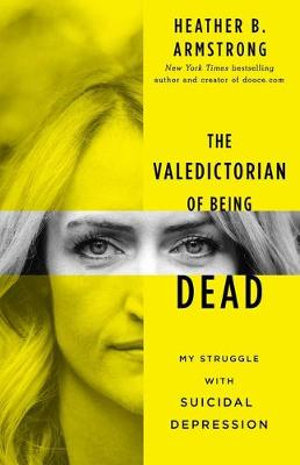 The Valedictorian of Being Dead : My Struggle with Suicidal Depression - Heather B. Armstrong