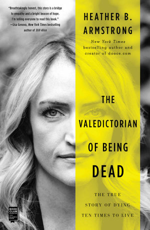 The Valedictorian of Being Dead : The True Story of Dying Ten Times to Live - Heather B. Armstrong