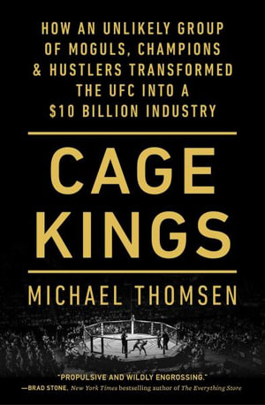 Cage Kings : How an Unlikely Group of Moguls, Champions & Hustlers Transformed the Ufc Into a $10 Billion Industry - Michael Thomsen