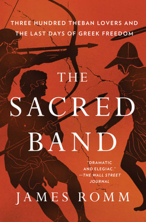 The Sacred Band : Three Hundred Theban Lovers and the Last Days of Greek Freedom - James Romm