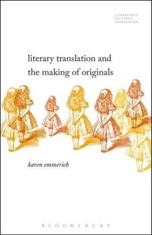 Literary Translation and the Making of Originals : Literatures, Cultures, Translation - Karen Emmerich