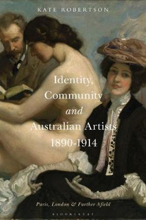 Identity, Community and Australian Artists, 1890-1914 : Paris, London and Further Afield - Kate R. Robertson