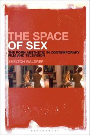 The Space of Sex : The Porn Aesthetic in Contemporary Film and Television - Shelton Waldrep